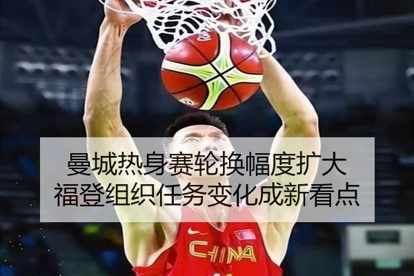 曼城热身赛轮换幅度扩大 福登组织任务变化成新看点