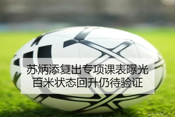 苏炳添复出专项课表曝光 百米状态回升仍待验证