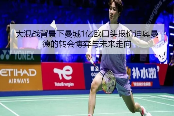 大混战背景下曼城1亿欧口头报价迪奥曼德的转会博弈与未来走向